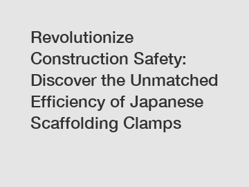 Revolutionize Construction Safety: Discover the Unmatched Efficiency of Japanese Scaffolding Clamps